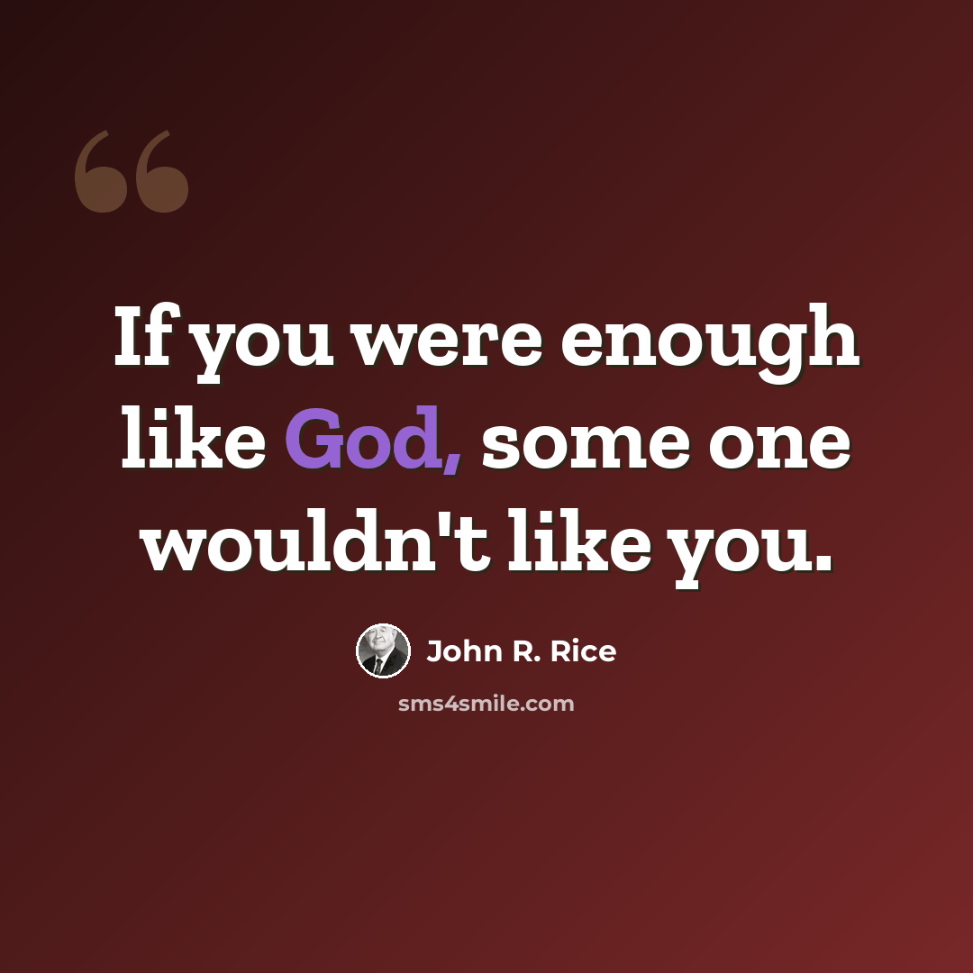 “If you were enough like God, some one wouldn't like you.” quote by John R. Rice