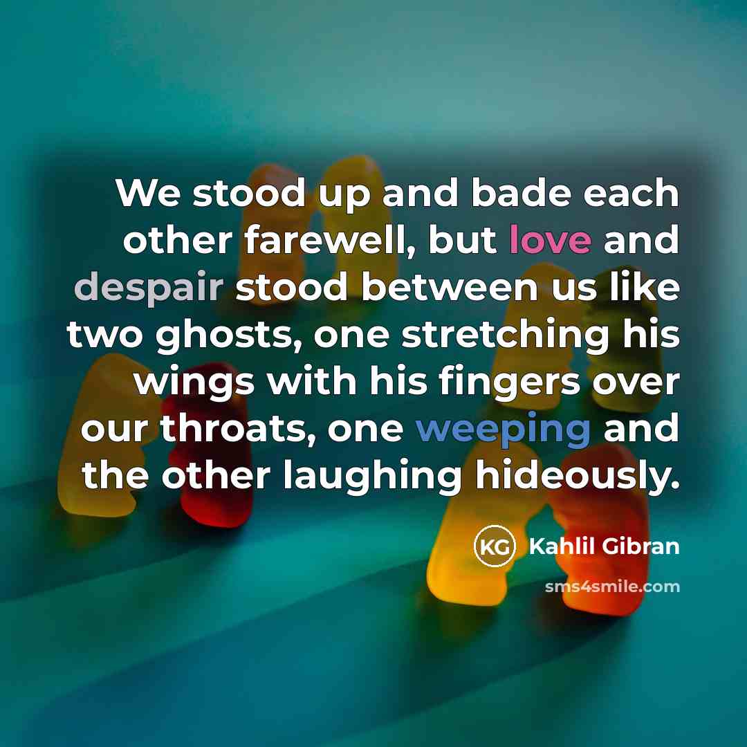 “We stood up and bade each other farewell, but love and despair stood between us like two ghosts, one stretching his wings with his fingers over our throats, one weeping and the other laughing hideously.” quote by Kahlil Gibran