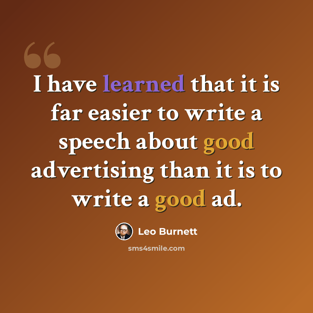 “I have learned that it is far easier to write a speech about good advertising than it is to write a good ad.” quote by Leo Burnett
