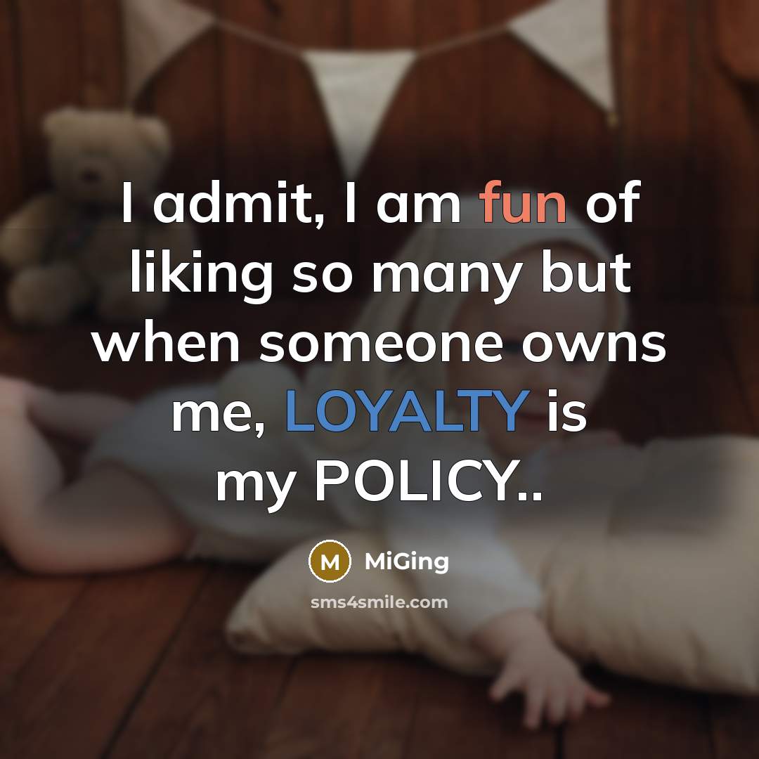 “I admit, I am fun of liking so many but when someone owns me, LOYALTY is my POLICY..” quote by MiGing