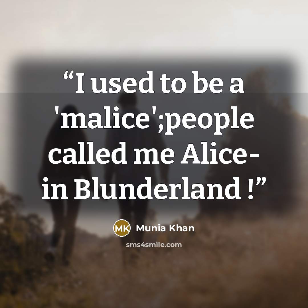 “I used to be a 'malice';people called me Alice- in Blunderland !” quote by Munia Khan