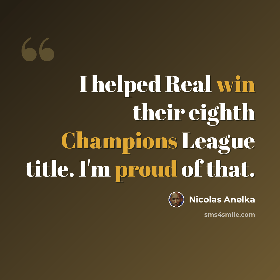 “I helped Real win their eighth Champions League title. I'm proud of that.” quote by Nicolas Anelka