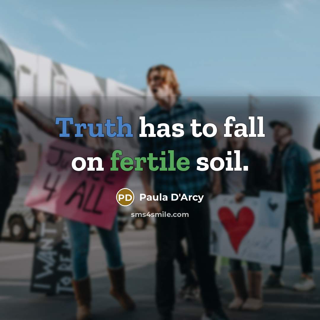 “Truth has to fall on fertile soil.” quote by Paula D'Arcy