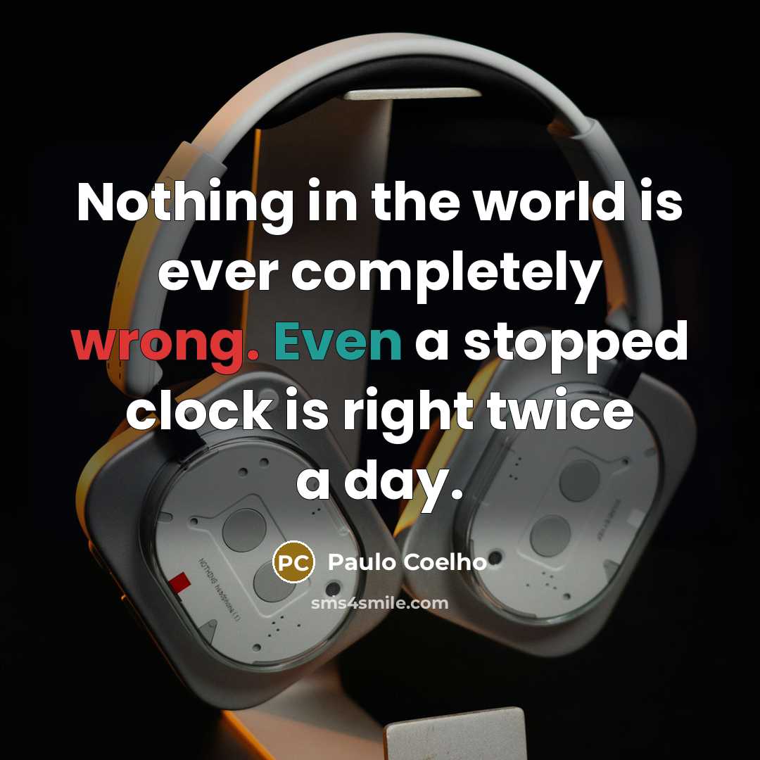 “Nothing in the world is ever completely wrong. Even a stopped clock is right twice a day.” quote by Paulo Coelho
