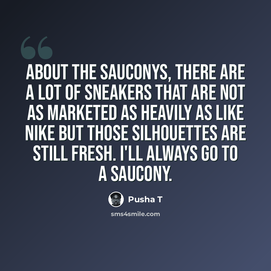 “About the Sauconys, there are a lot of sneakers that are not as marketed as heavily as like Nike but those silhouettes are still fresh. I'll always go to a Saucony.” quote by Pusha T
