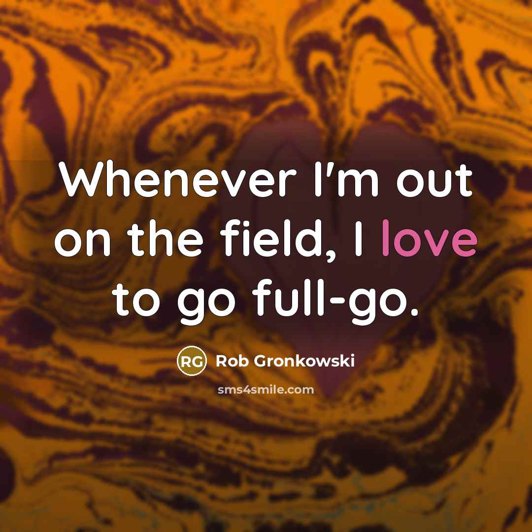 “Whenever I'm out on the field, I love to go full-go.” quote by Rob Gronkowski