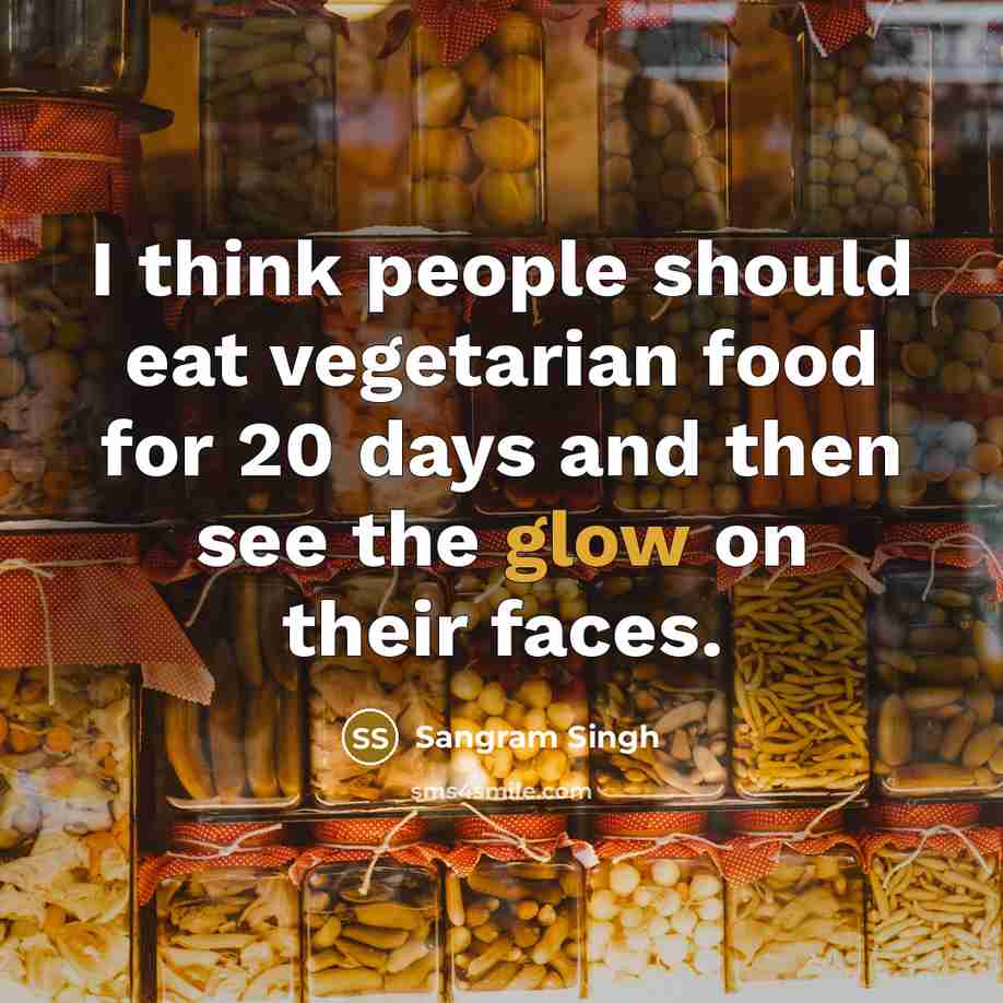“I think people should eat vegetarian food for 20 days and then see the glow on their faces.” quote by Sangram Singh