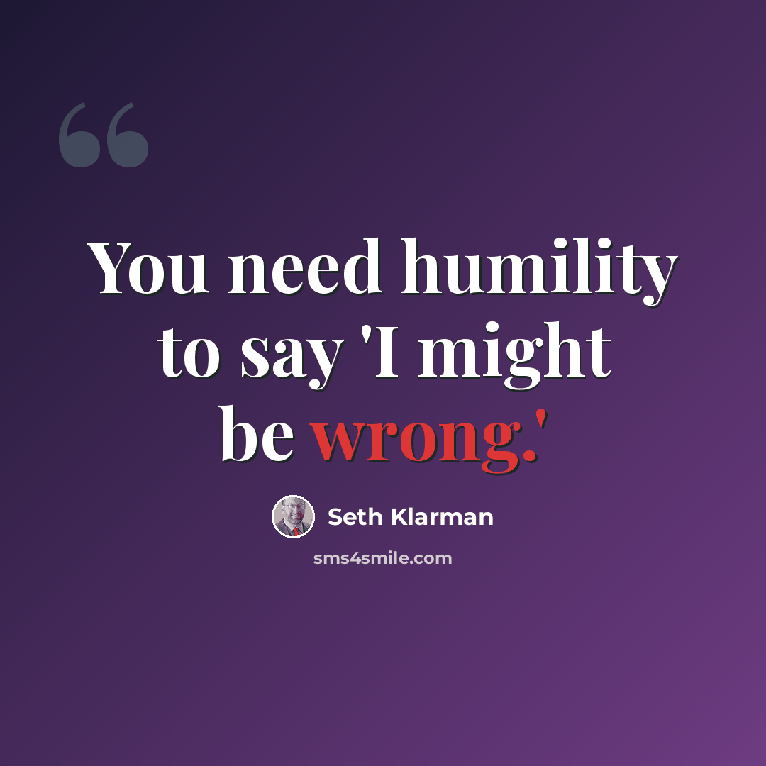 “You need humility to say 'I might be wrong.'” quote by Seth Klarman