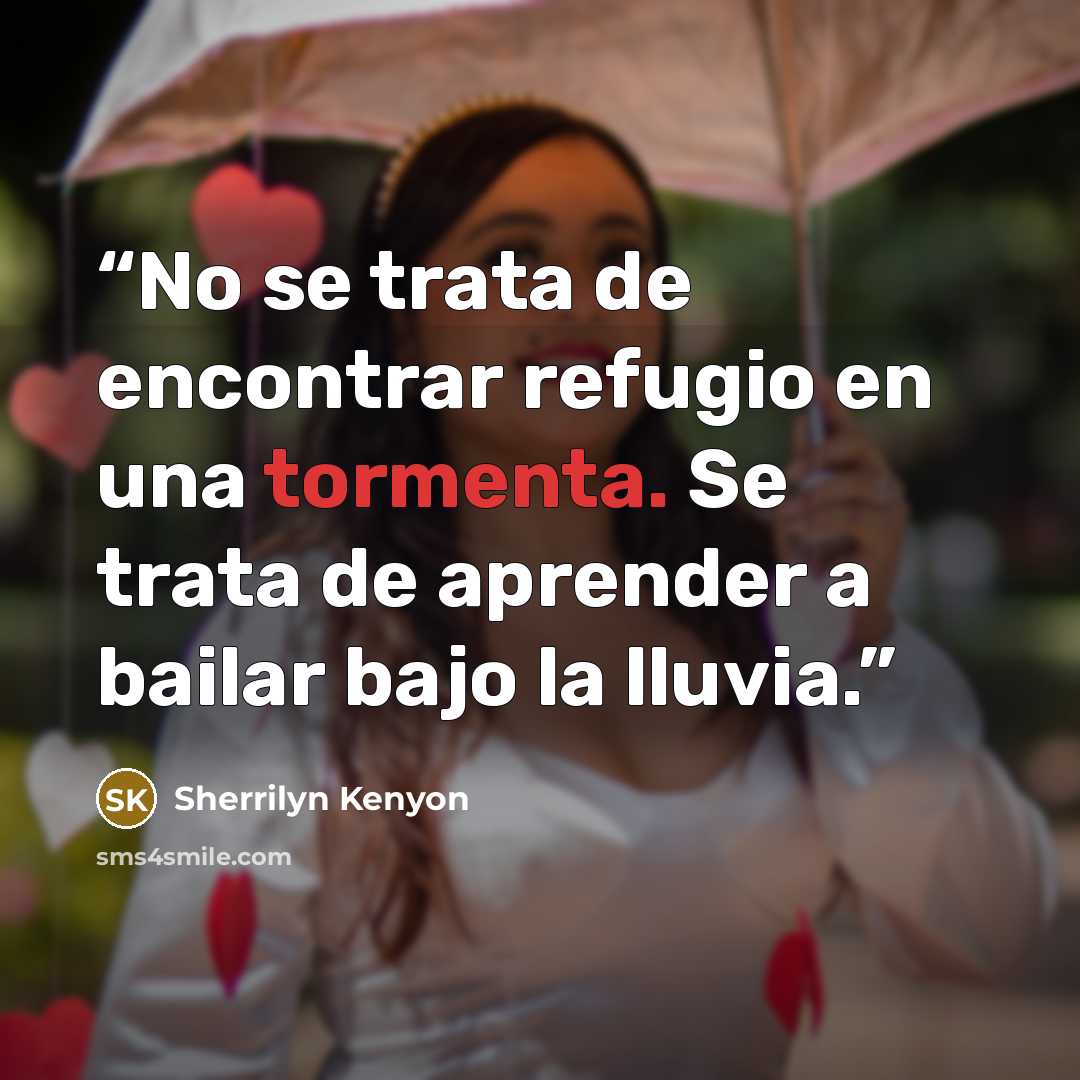 “No se trata de encontrar refugio en una tormenta. Se trata de aprender a bailar bajo la lluvia.” quote by Sherrilyn Kenyon