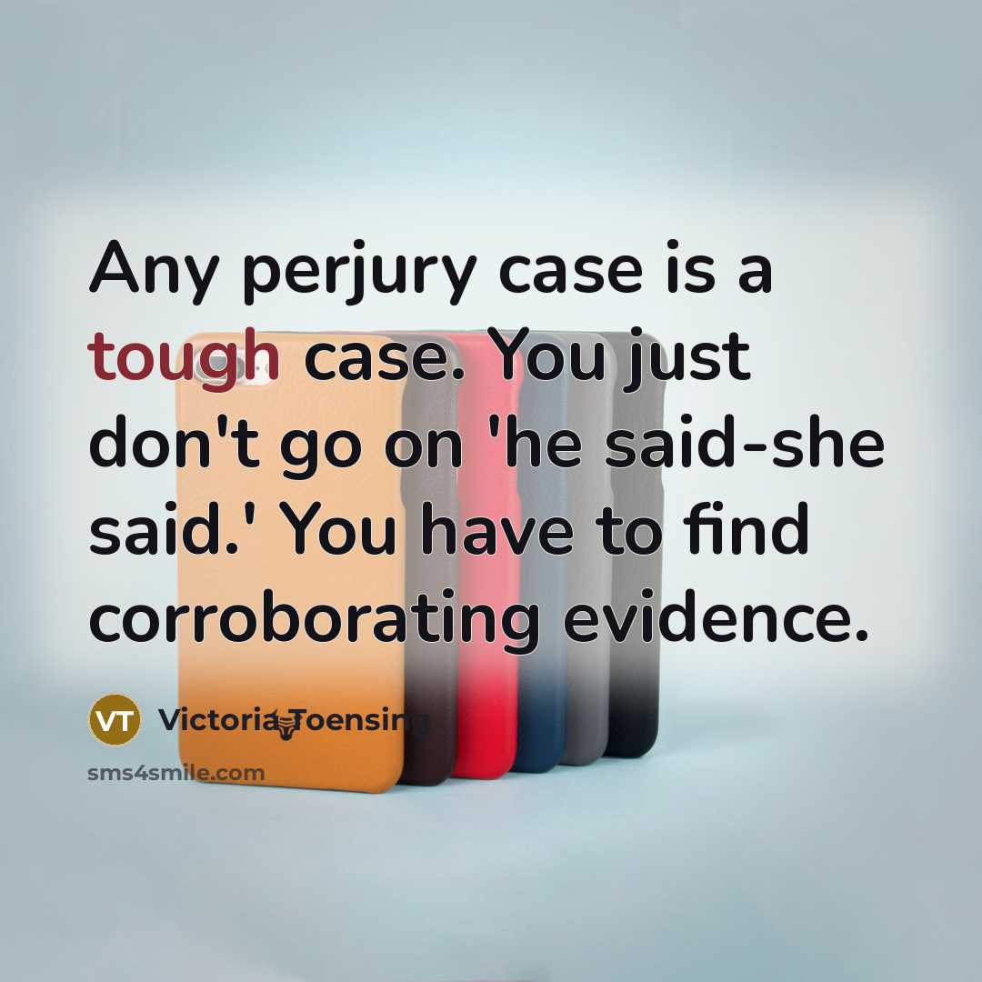 “Any perjury case is a tough case. You just don't go on 'he said-she said.' You have to find corroborating evidence.” quote by Victoria Toensing