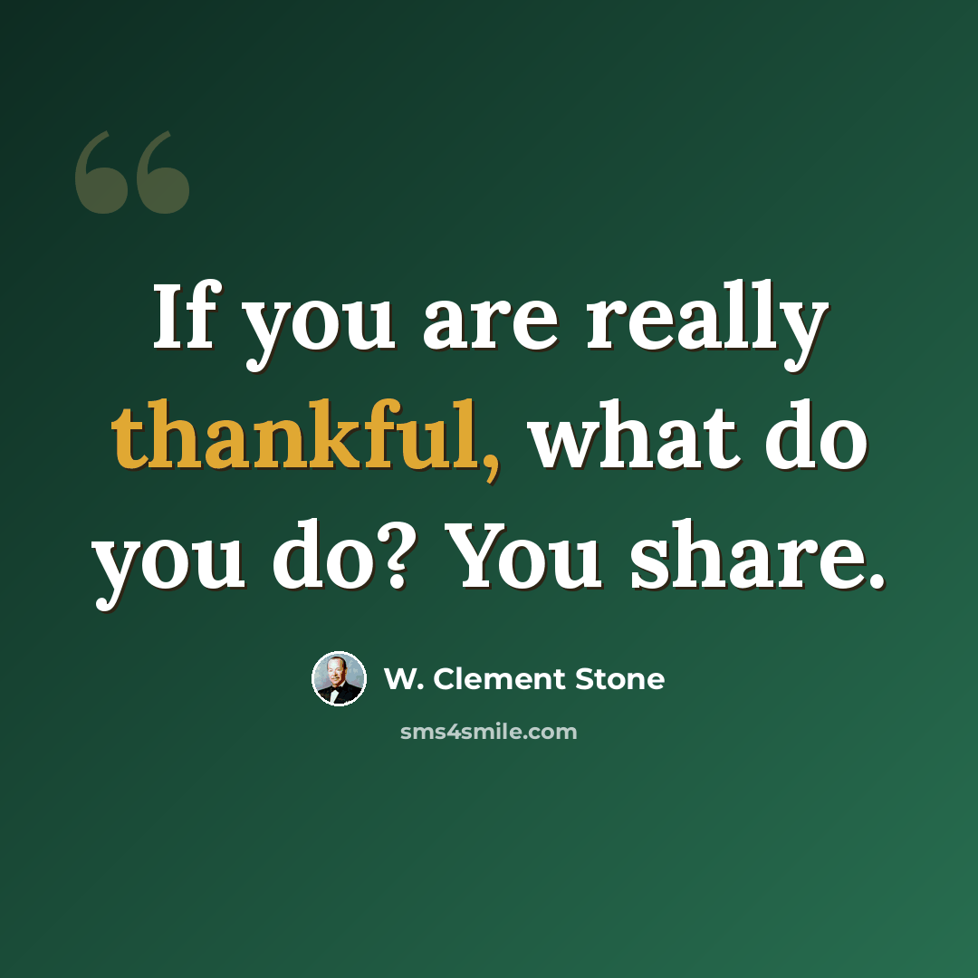 “If you are really thankful, what do you do? You share.” quote by W. Clement Stone