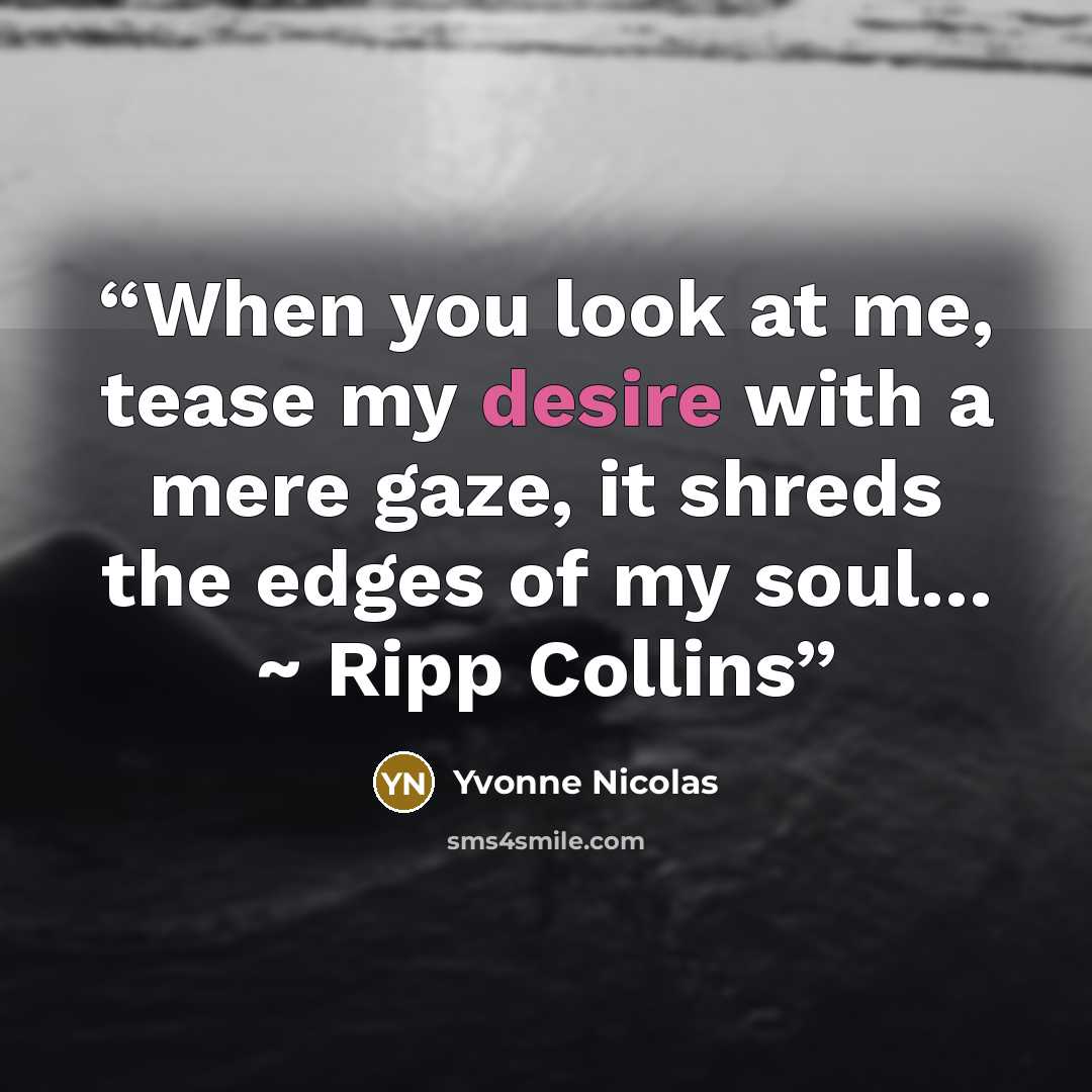 “When you look at me, tease my desire with a mere gaze, it shreds the edges of my soul… ~ Ripp Collins” quote by Yvonne Nicolas