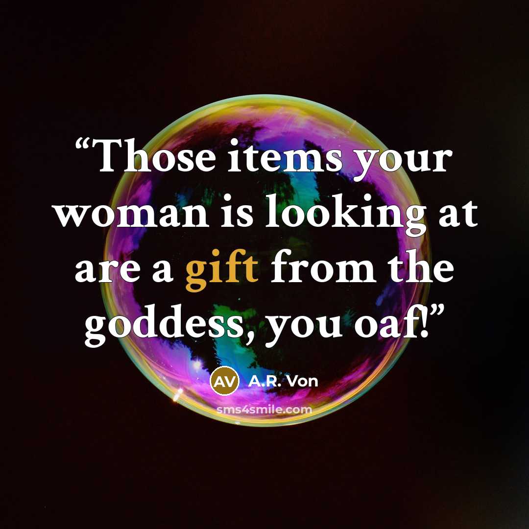 “Those items your woman is looking at are a gift from the goddess, you oaf!” quote by A.R. Von