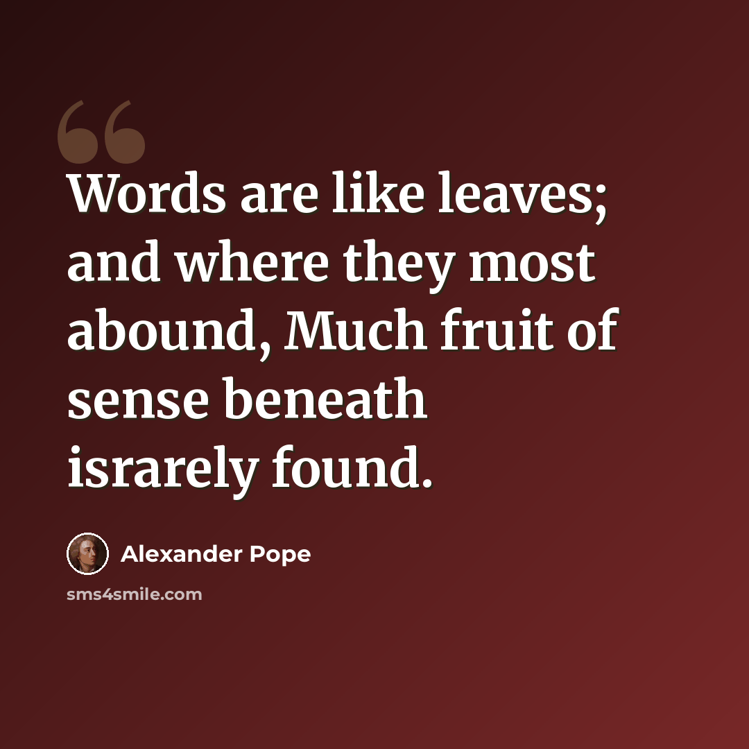 “Words are like leaves; and where they most abound, Much fruit of sense beneath israrely found.” quote by Alexander Pope