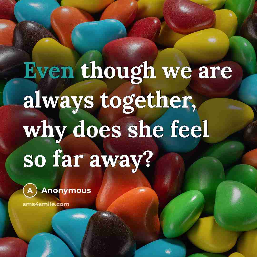 “Even though we are always together, why does she feel so far away?” quote by Anonymous