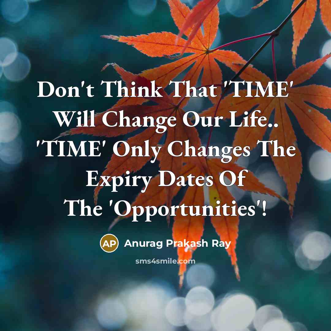 “Don't Think That 'TIME' Will Change Our Life.. 'TIME' Only Changes The Expiry Dates Of The 'Opportunities'!” quote by Anurag Prakash Ray
