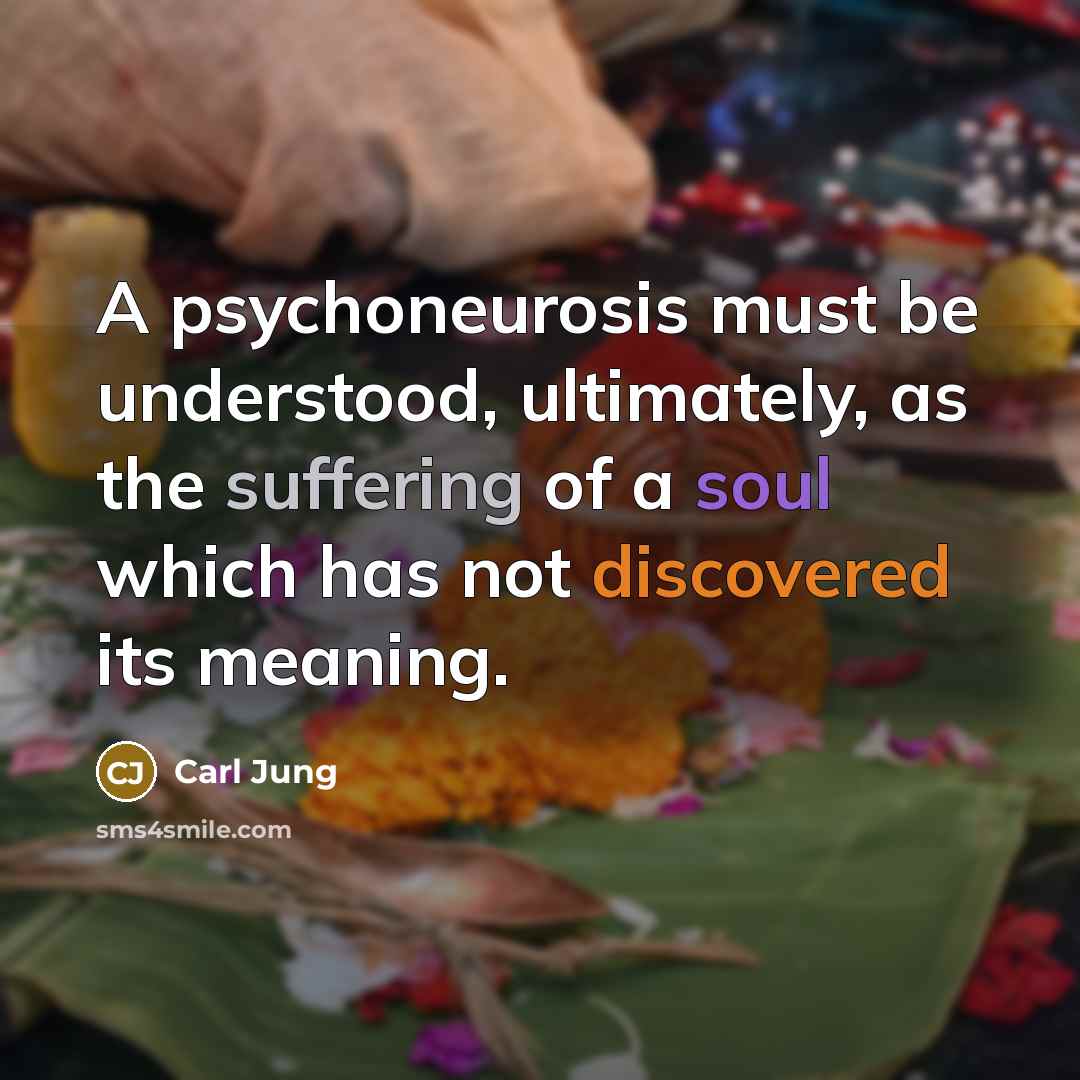 “A psychoneurosis must be understood, ultimately, as the suffering of a soul which has not discovered its meaning.” quote by Carl Jung