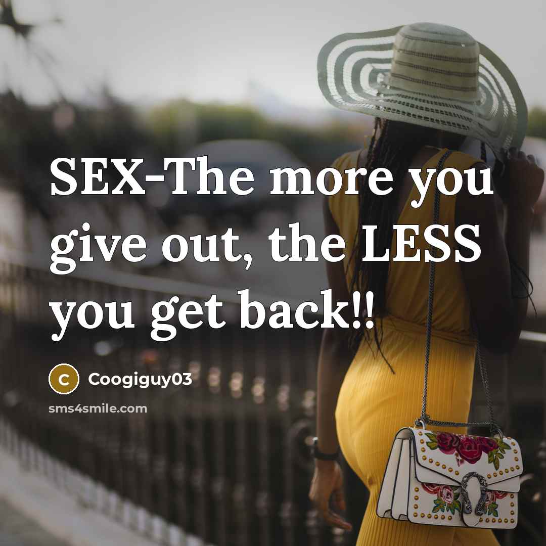 “SEX-The more you give out, the LESS you get back!!” quote by Coogiguy03