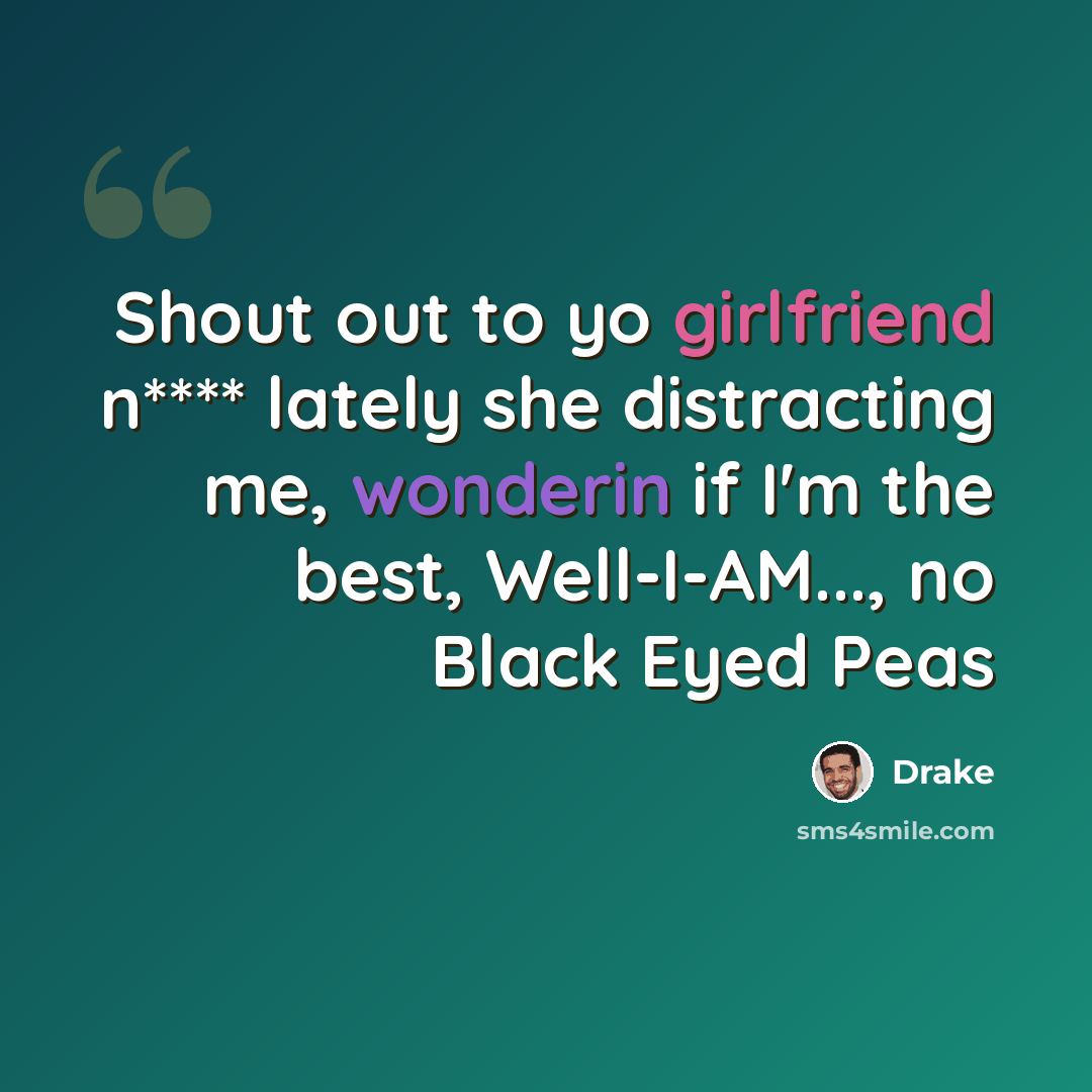 “Shout out to yo girlfriend n**** lately she distracting me, wonderin if I'm the best, Well-I-AM..., no Black Eyed Peas” quote by Drake