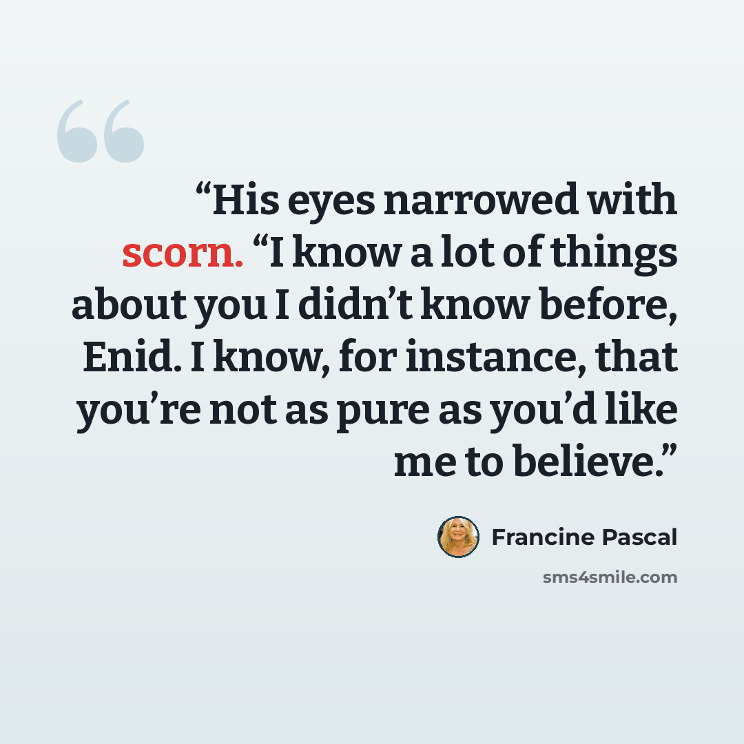 “His eyes narrowed with scorn. “I know a lot of things about you I didn’t know before, Enid. I know, for instance, that you’re not as pure as you’d like me to believe.” quote by Francine Pascal