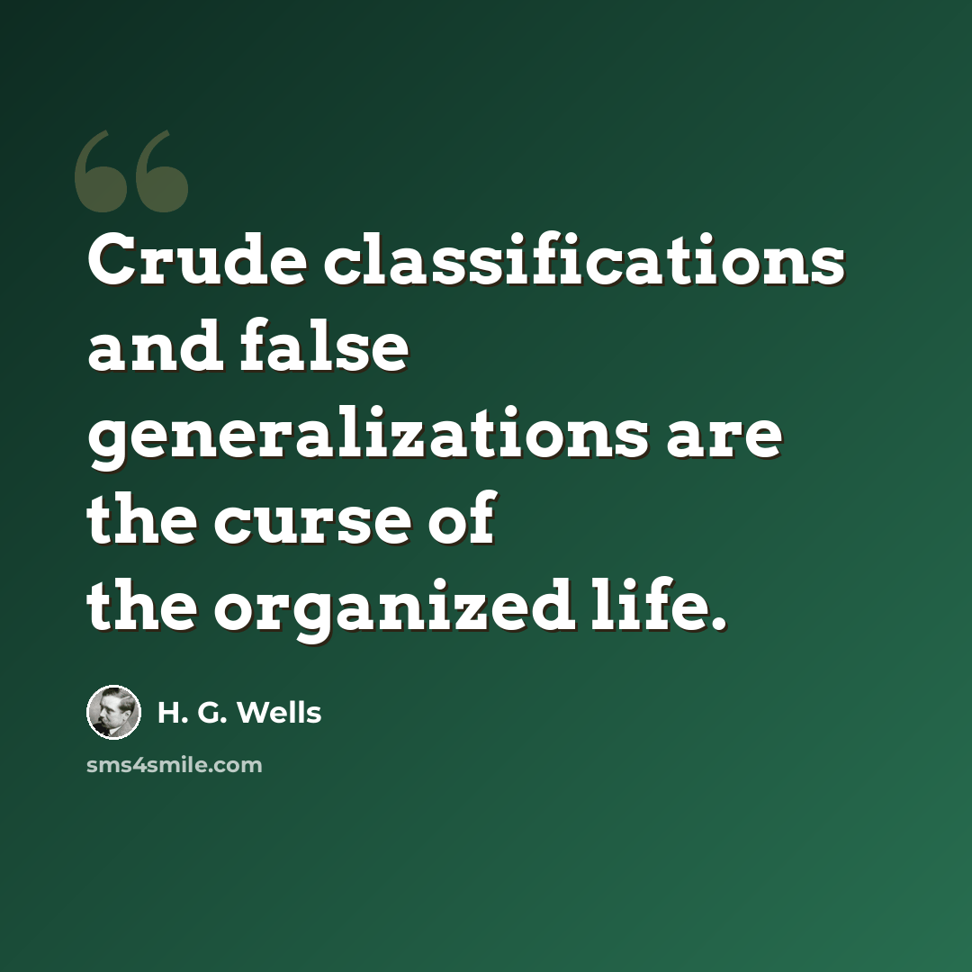 “Crude classifications and false generalizations are the curse of the organized life.” quote by H. G. Wells