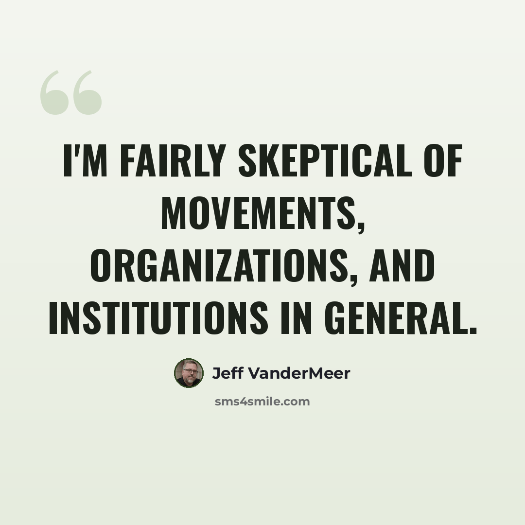 “I'm fairly skeptical of movements, organizations, and institutions in general.” quote by Jeff Vandermeer