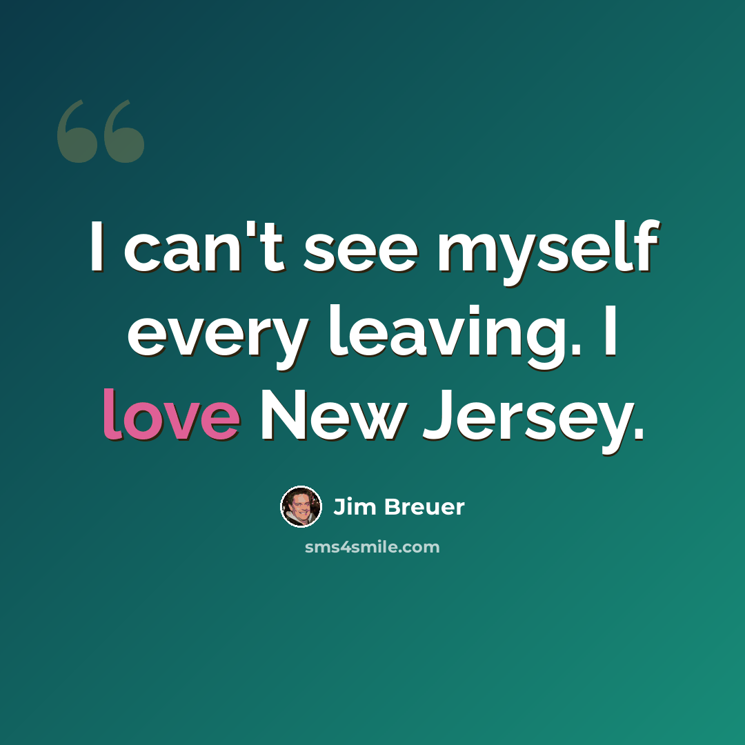 “I can't see myself every leaving. I love New Jersey.” quote by Jim Breuer
