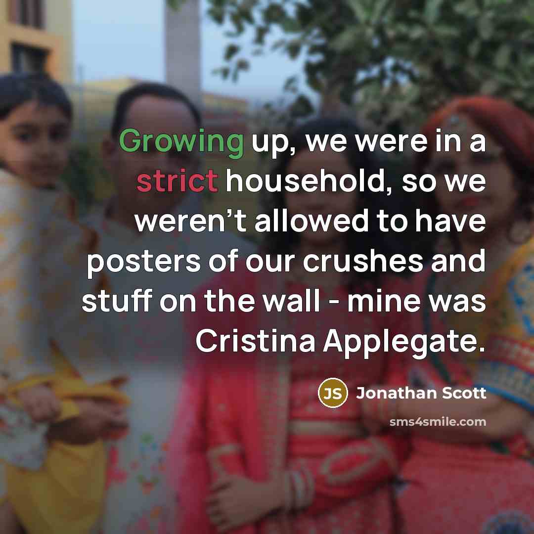 “Growing up, we were in a strict household, so we weren't allowed to have posters of our crushes and stuff on the wall - mine was Cristina Applegate.” quote by Jonathan Scott