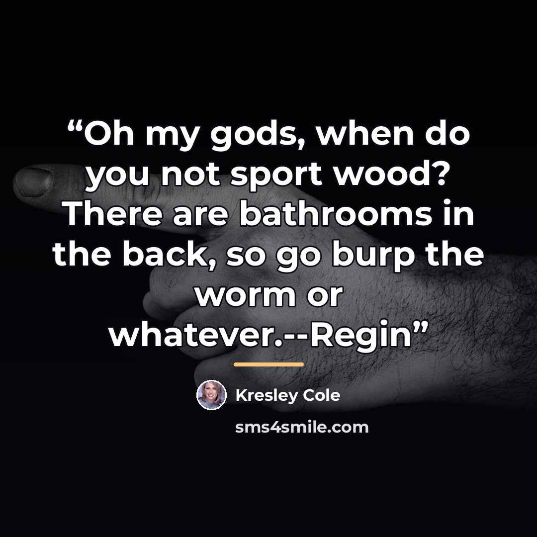 “Oh my gods, when do you not sport wood? There are bathrooms in the back, so go burp the worm or whatever.--Regin” quote by Kresley Cole