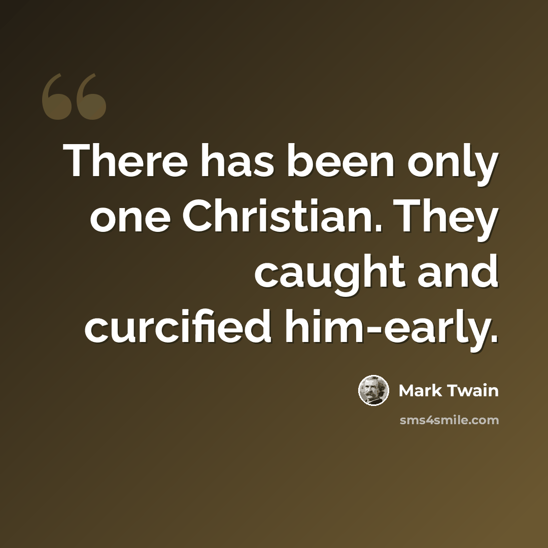 “There has been only one Christian. They caught and curcified him-early.” quote by Mark Twain