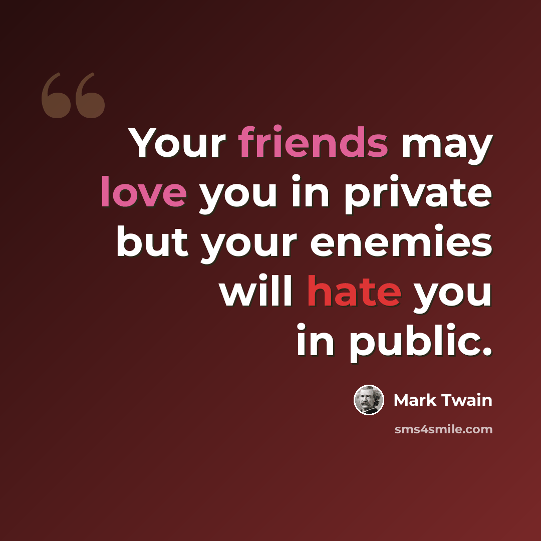 “Your friends may love you in private but your enemies will hate you in public.” quote by Mark Twain