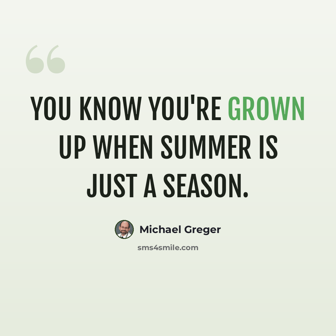 “You know you're grown up when summer is just a season.” quote by Michael Greger