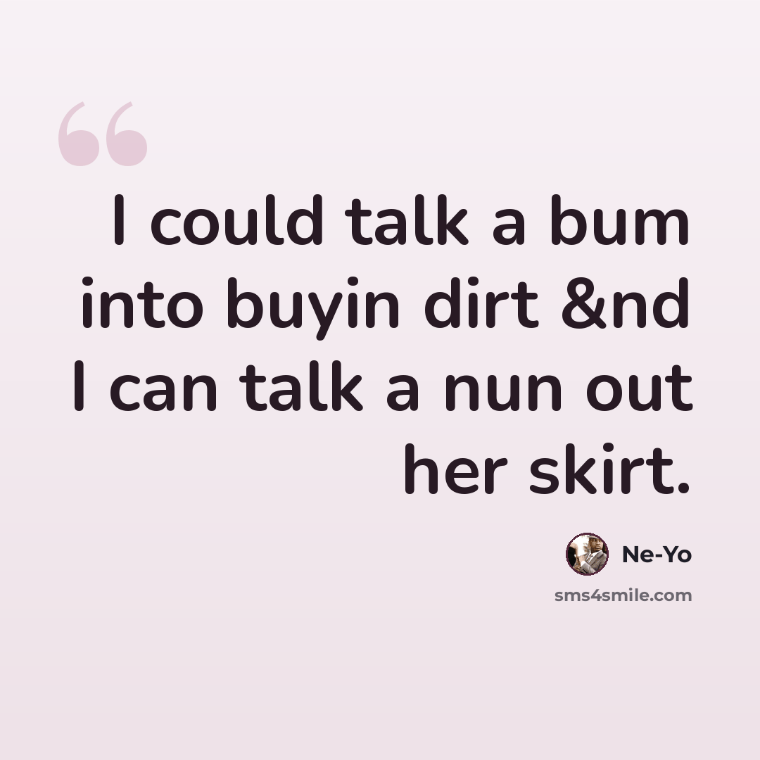 “I could talk a bum into buyin dirt &nd I can talk a nun out her skirt.” quote by Ne-yo