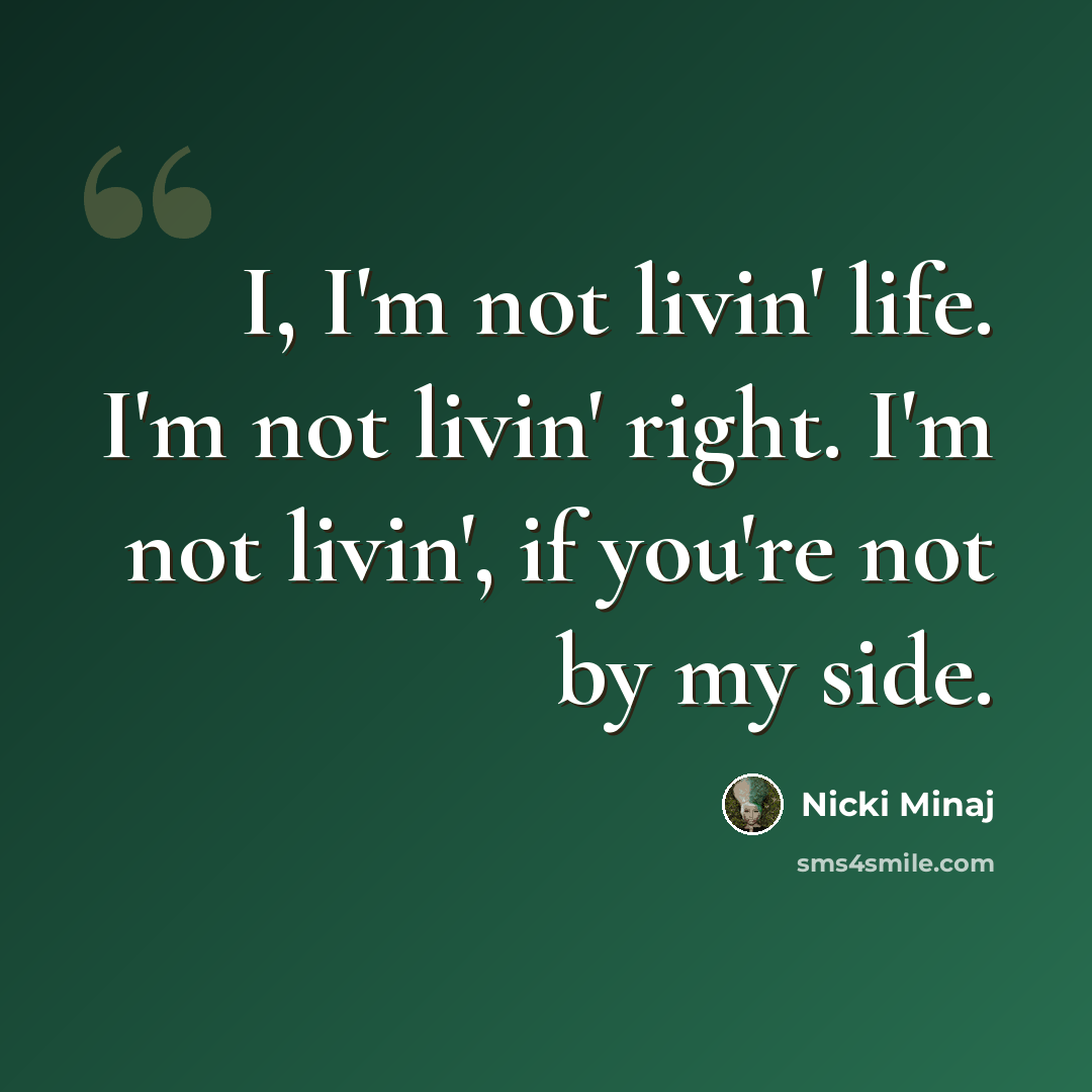“I, I'm not livin' life. I'm not livin' right. I'm not livin', if you're not by my side.” quote by Nicki Minaj