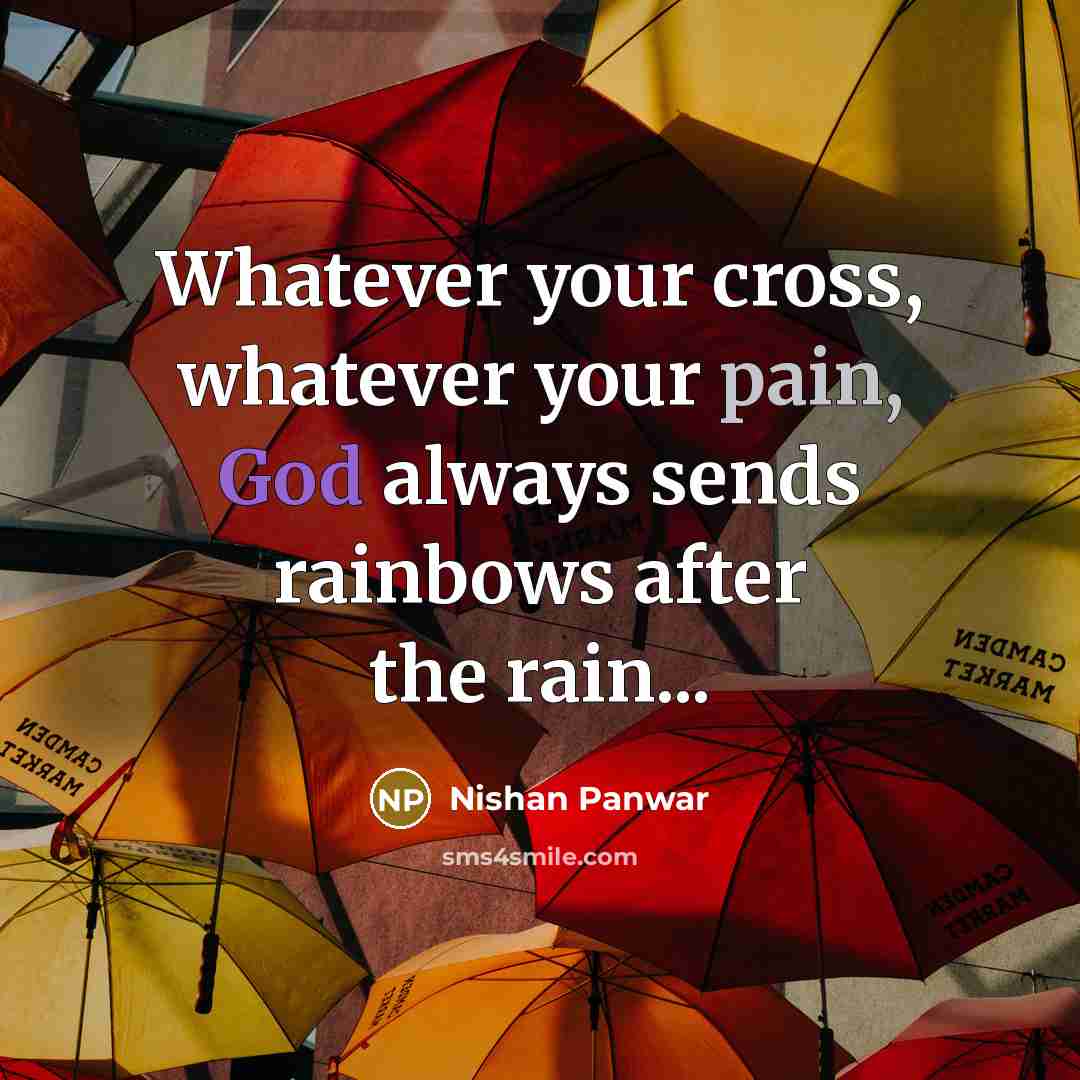 “Whatever your cross, whatever your pain, God always sends rainbows after the rain...” quote by Nishan Panwar