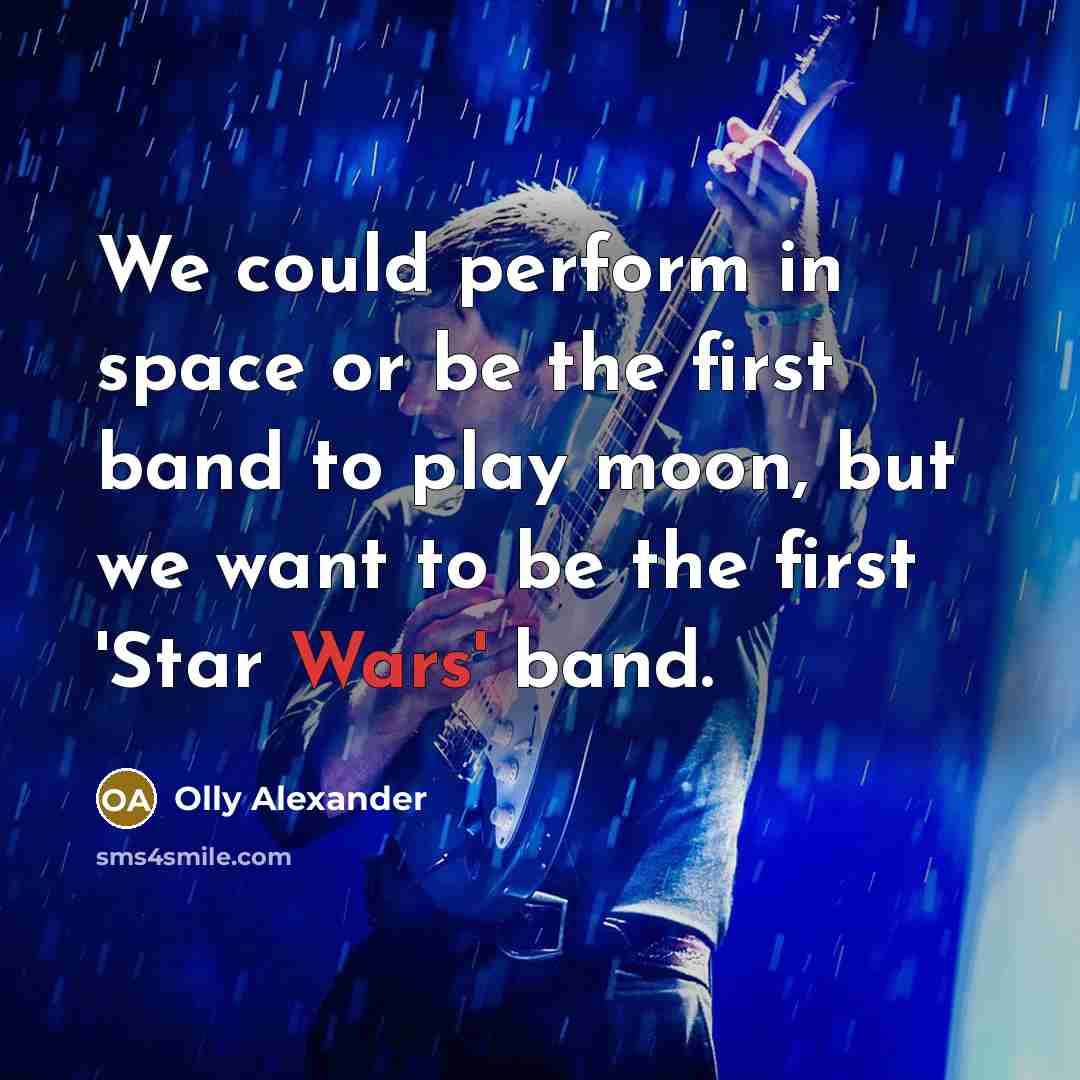 “We could perform in space or be the first band to play moon, but we want to be the first 'Star Wars' band.” quote by Olly Alexander