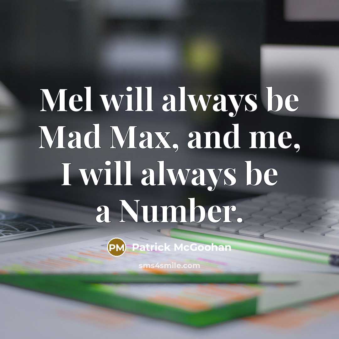 “Mel will always be Mad Max, and me, I will always be a Number.” quote by Patrick McGoohan