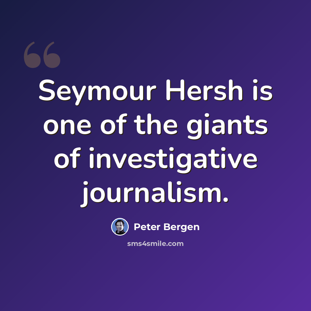 “Seymour Hersh is one of the giants of investigative journalism.” quote by Peter Bergen