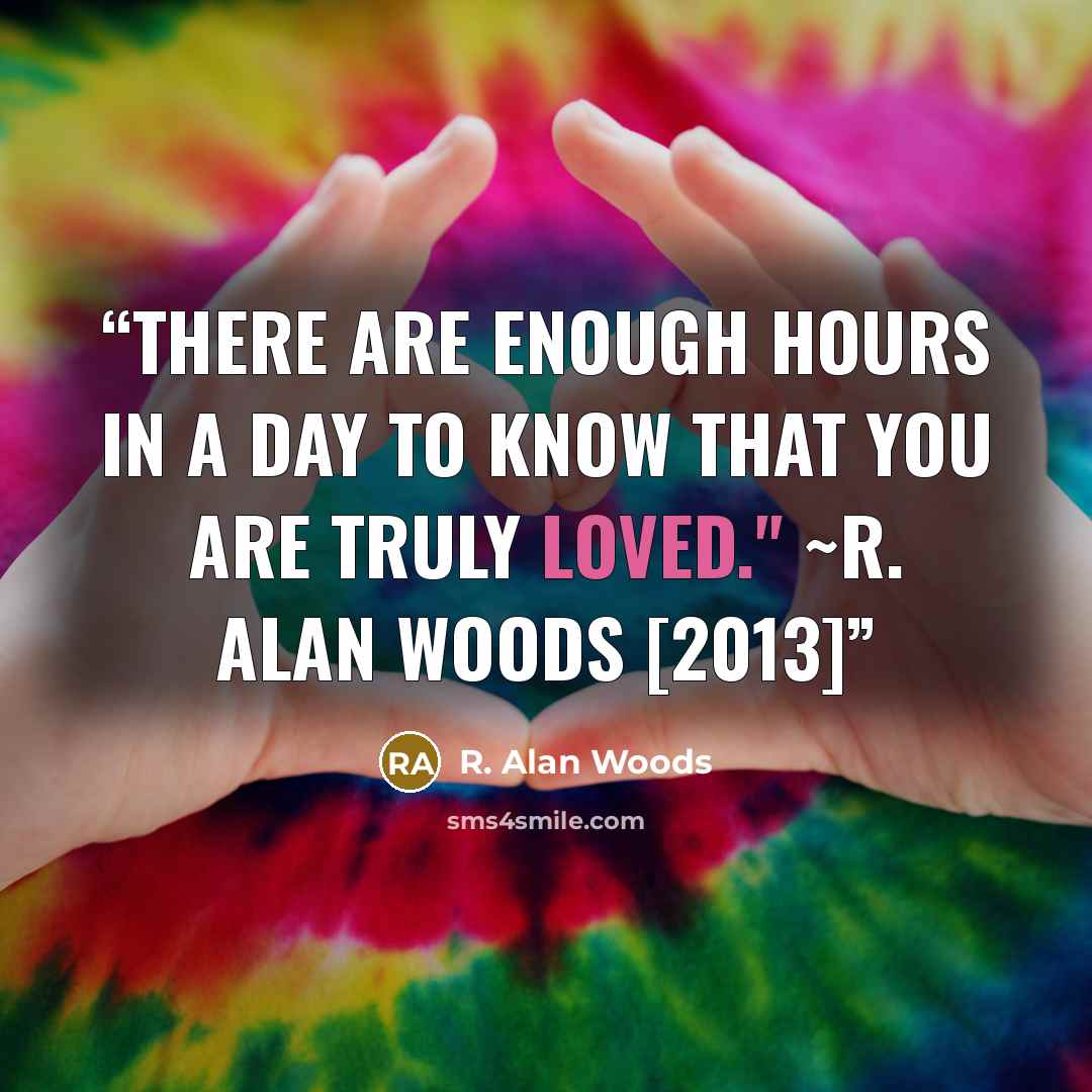 “There are enough hours in a day to know that you are truly loved." ~R. Alan Woods [2013]” quote by R. Alan Woods