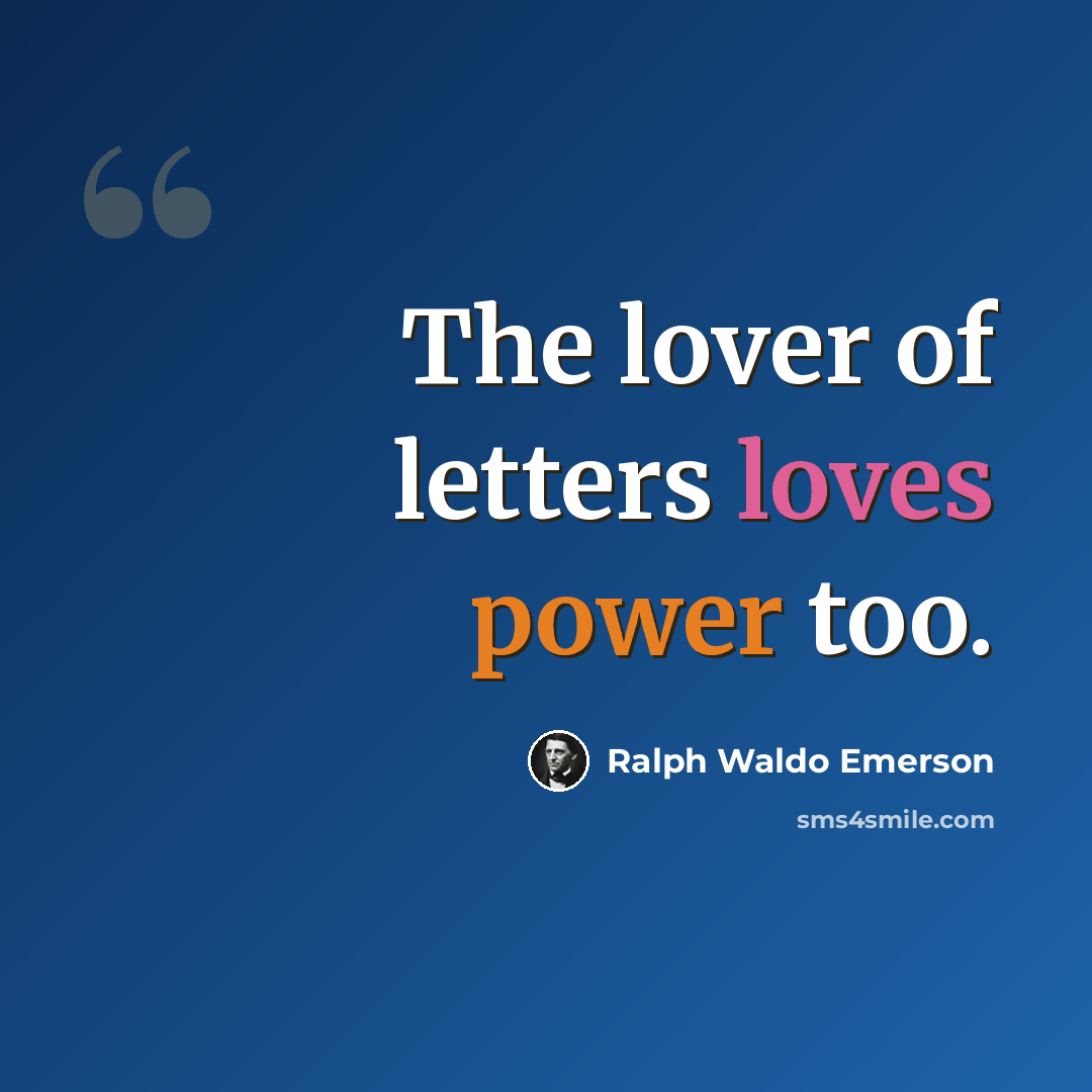 “The lover of letters loves power too.” quote by Ralph Waldo Emerson