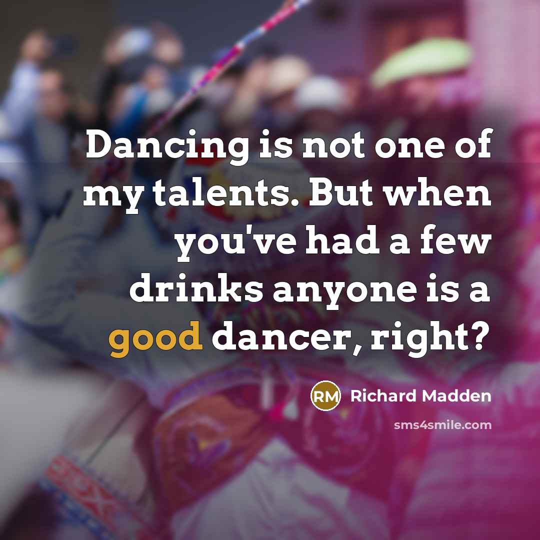 “Dancing is not one of my talents. But when you've had a few drinks anyone is a good dancer, right?” quote by Richard Madden