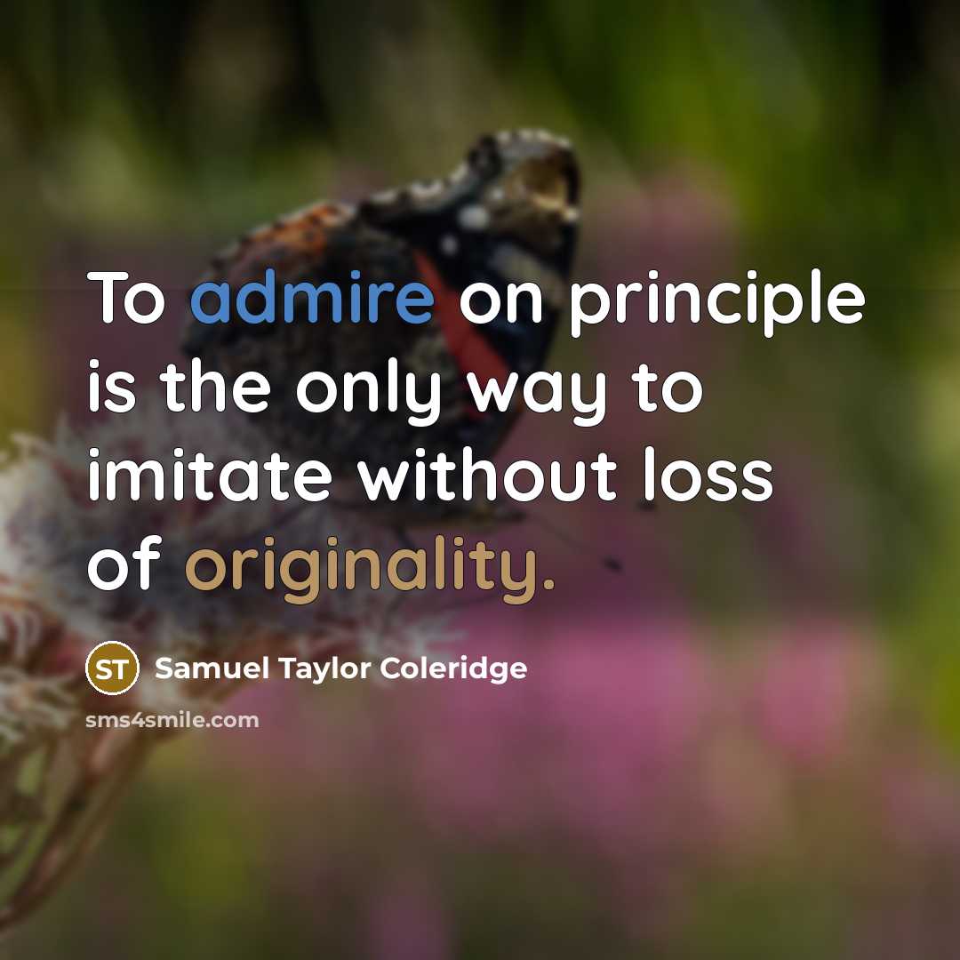 “To admire on principle is the only way to imitate without loss of originality.” quote by Samuel Taylor Coleridge