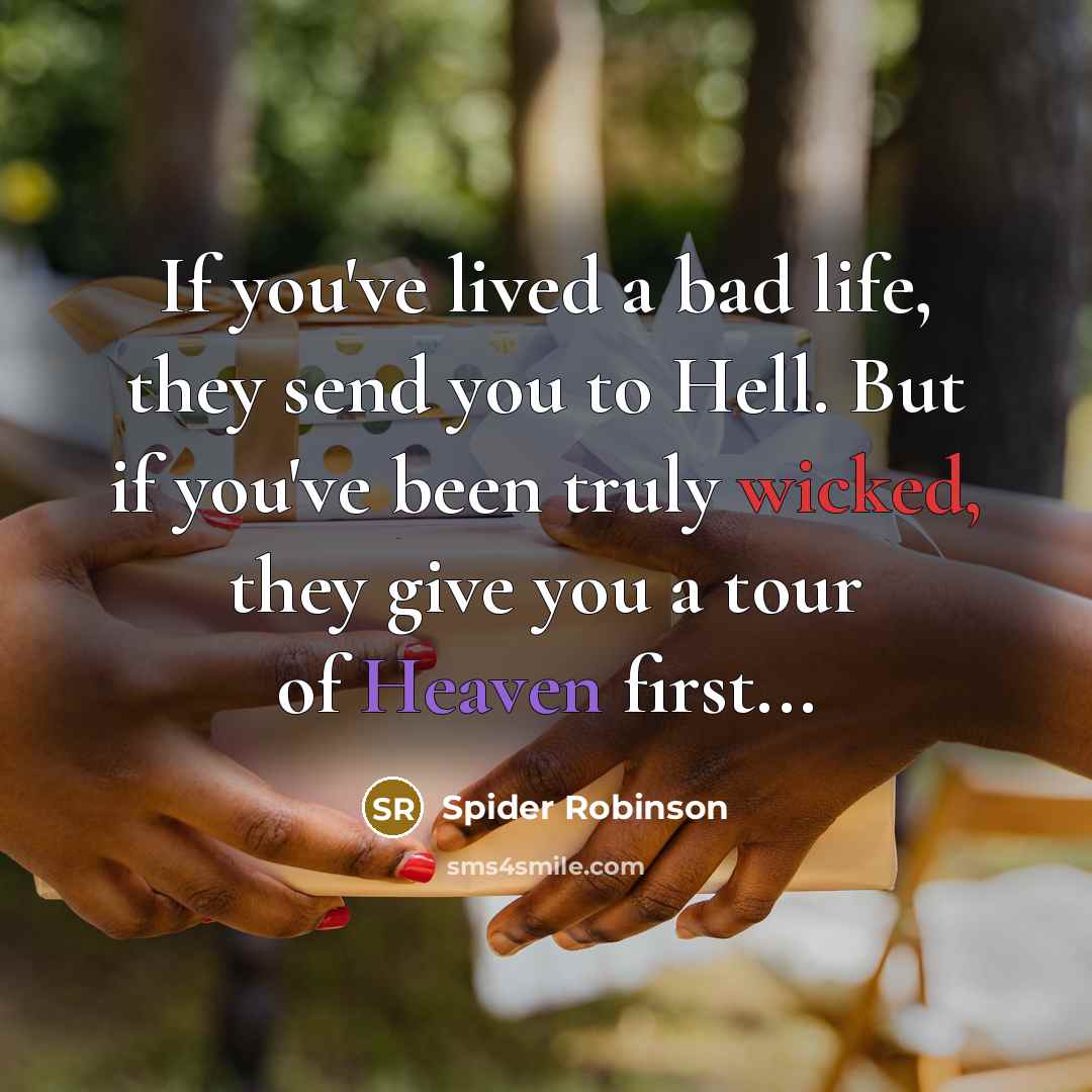 “If you've lived a bad life, they send you to Hell. But if you've been truly wicked, they give you a tour of Heaven first...” quote by Spider Robinson