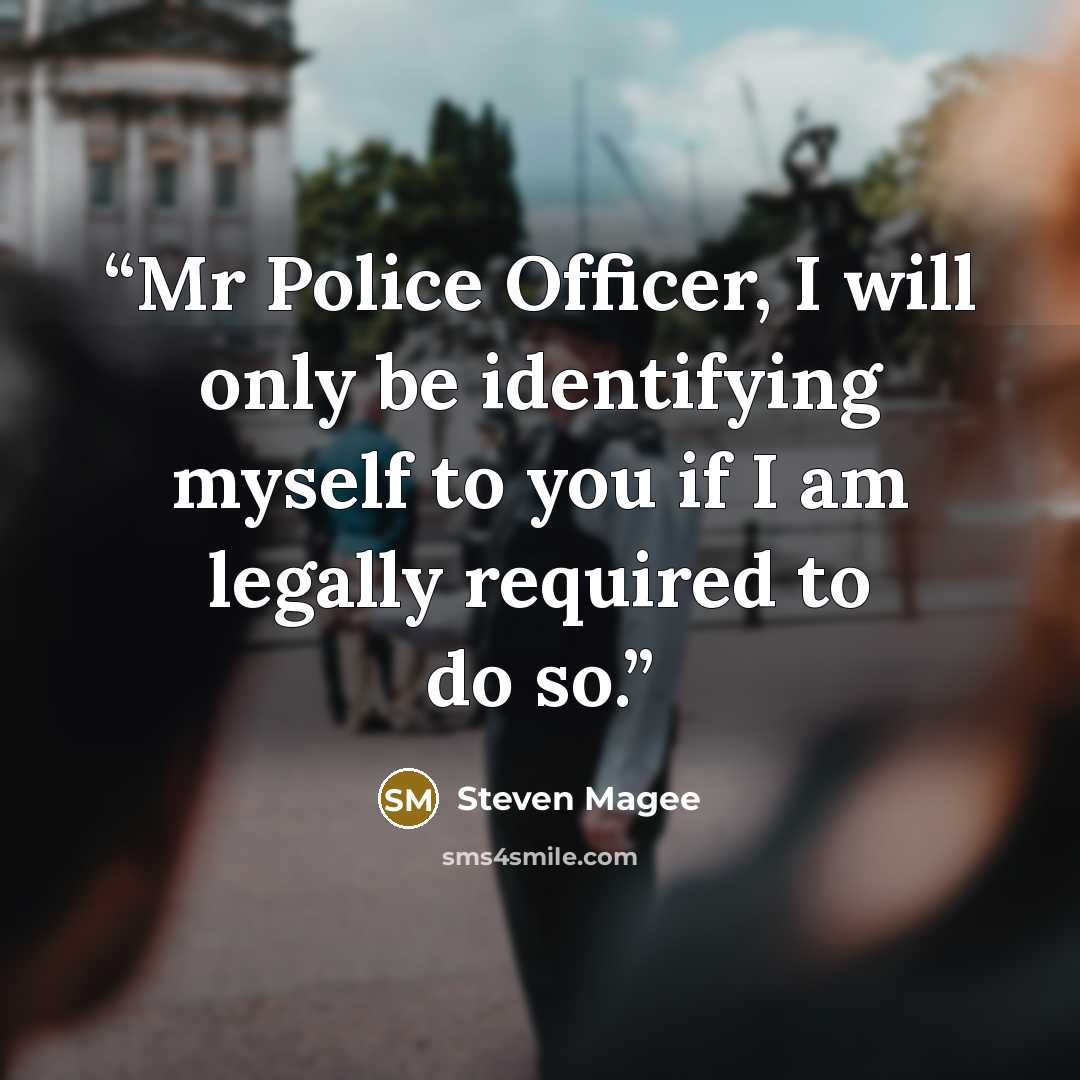 “Mr Police Officer, I will only be identifying myself to you if I am legally required to do so.” quote by Steven Magee