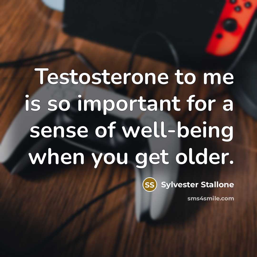 “Testosterone to me is so important for a sense of well-being when you get older.” quote by Sylvester Stallone