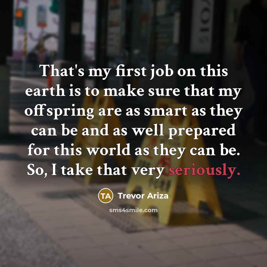 “That's my first job on this earth is to make sure that my offspring are as smart as they can be and as well prepared for this world as they can be. So, I take that very seriously.” quote by Trevor Ariza