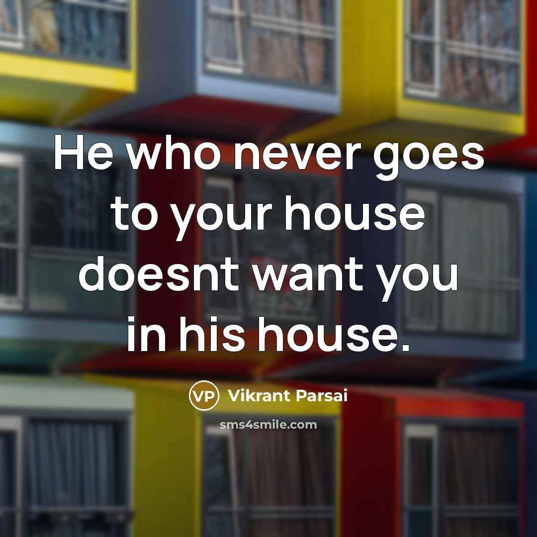 “He who never goes to your house doesnt want you in his house.” quote by Vikrant Parsai