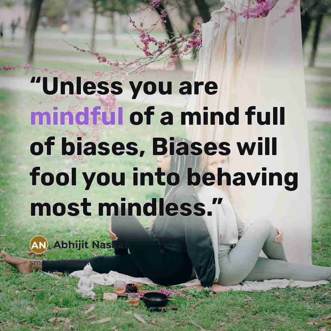 “Unless you are mindful of a mind full of biases, Biases will fool you into behaving most mindless.” quote by Abhijit Naskar