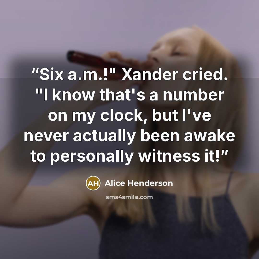 “Six a.m.!" Xander cried. "I know that's a number on my clock, but I've never actually been awake to personally witness it!” quote by Alice Henderson