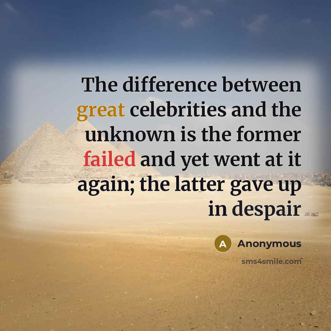 “The difference between great celebrities and the unknown is the former failed and yet went at it again; the latter gave up in despair” quote by Anonymous